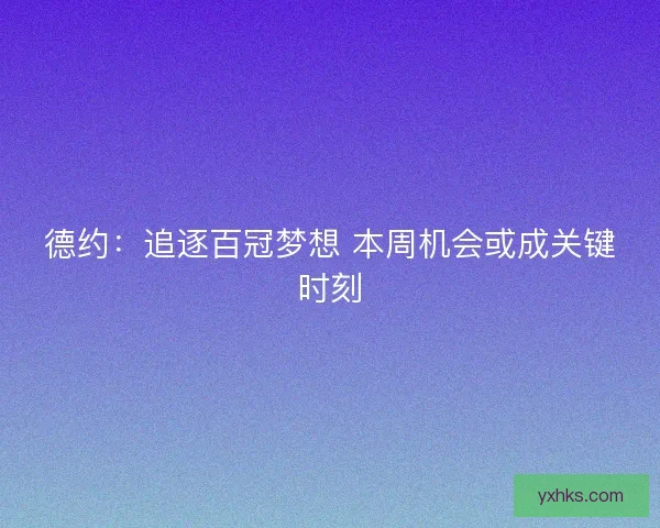 德约:追逐百冠梦想 本周机会或成关键时刻 德约:追逐百冠梦想 本周机会或成关键时刻