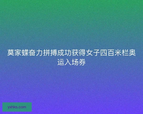 莫家蝶奋力拼搏成功获得女子四百米栏奥运入场券